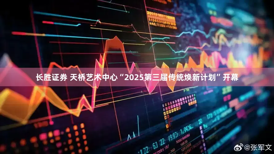 长胜证券 天桥艺术中心“2025第三届传统焕新计划”开幕