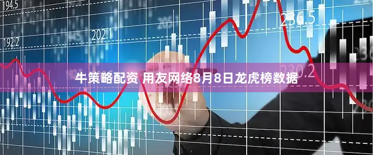 牛策略配资 用友网络8月8日龙虎榜数据