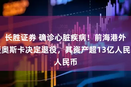 长胜证券 确诊心脏疾病！前海港外援奥斯卡决定退役，其资产超13亿人民币