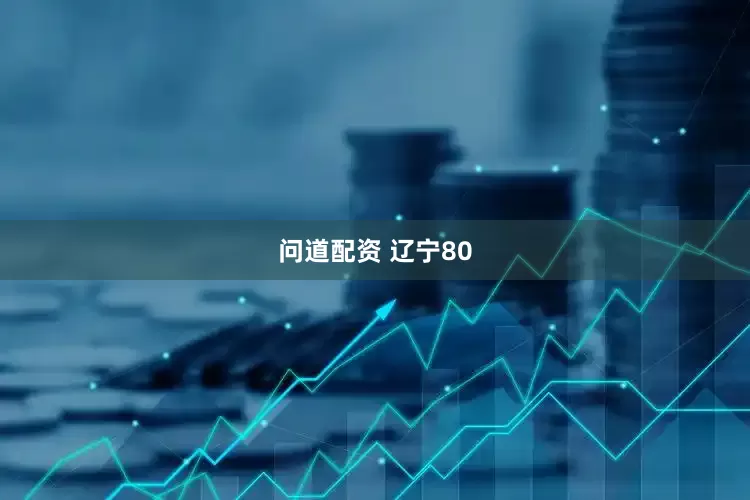 问道配资 辽宁80